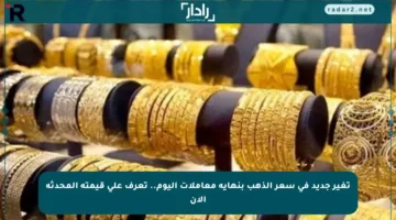 تغير جديد في سعر الذهب بنهاية معاملات اليوم.. تعرف على قيمته المحدثة الآن